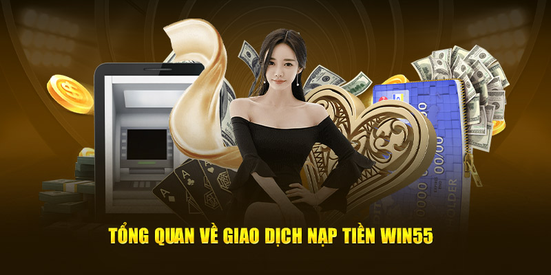Tổng quan về giao dịch nạp tiền WIN55