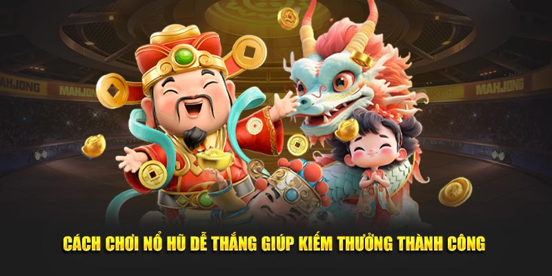 Cách chơi nổ hũ dễ thắng giúp kiếm thưởng thành công