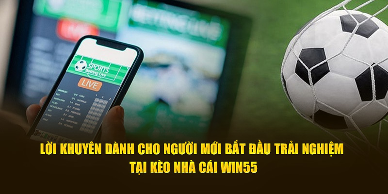 Lời khuyên dành cho người mới bắt đầu trải nghiệm tại kèo nhà cái WIN55